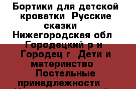 Бортики для детской кроватки “Русские сказки“ - Нижегородская обл., Городецкий р-н, Городец г. Дети и материнство » Постельные принадлежности   . Нижегородская обл.